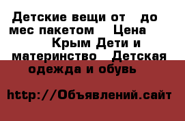 Детские вещи от 0 до 3 мес пакетом. › Цена ­ 700 - Крым Дети и материнство » Детская одежда и обувь   